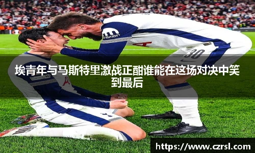 埃青年与马斯特里激战正酣谁能在这场对决中笑到最后