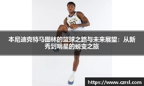 本尼迪克特马图林的篮球之路与未来展望：从新秀到明星的蜕变之旅