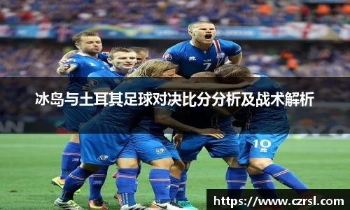 冰岛与土耳其足球对决比分分析及战术解析