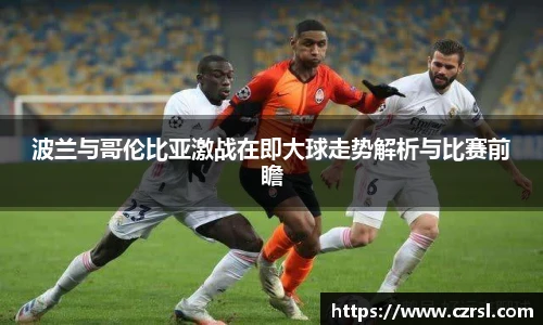 波兰与哥伦比亚激战在即大球走势解析与比赛前瞻