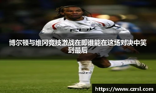 博尔顿与维冈竞技激战在即谁能在这场对决中笑到最后