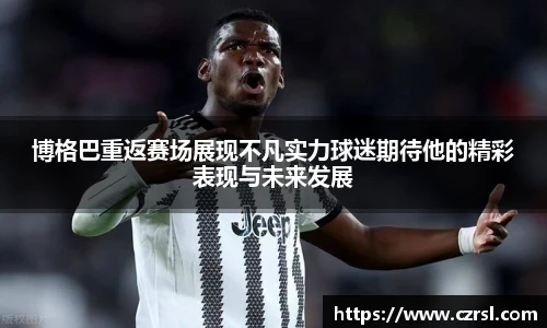 博格巴重返赛场展现不凡实力球迷期待他的精彩表现与未来发展