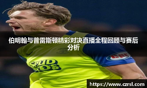 伯明翰与普雷斯顿精彩对决直播全程回顾与赛后分析