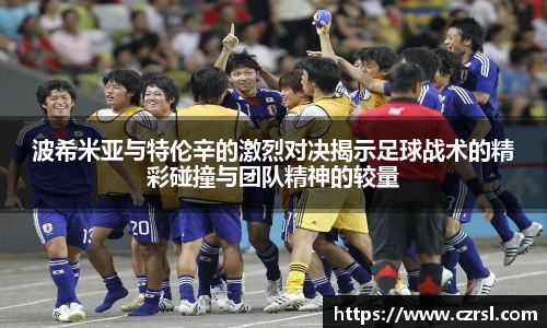 波希米亚与特伦辛的激烈对决揭示足球战术的精彩碰撞与团队精神的较量